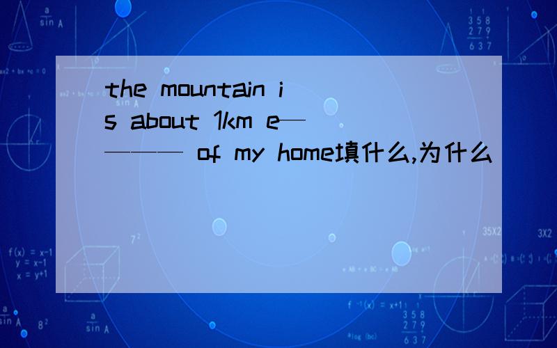the mountain is about 1km e———— of my home填什么,为什么