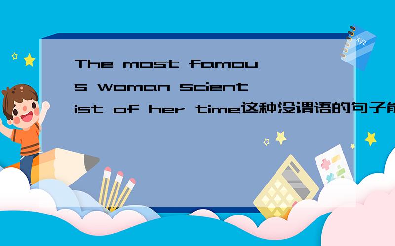 The most famous woman scientist of her time这种没谓语的句子能算个完整句子吗 可以单独使用吗