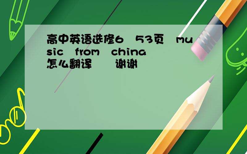 高中英语选修6　53页　music　from　china怎么翻译　　谢谢