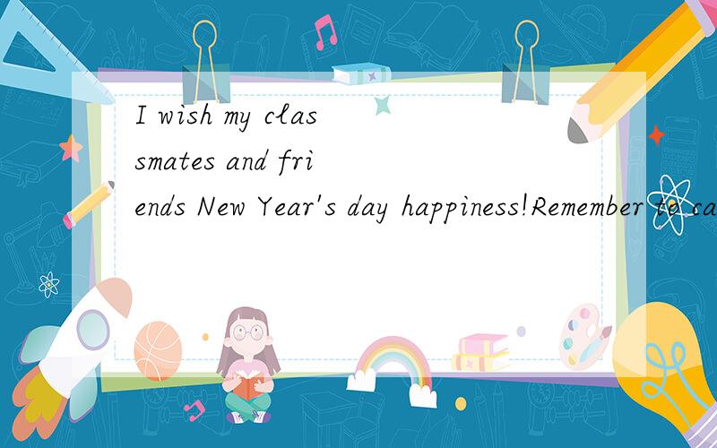 I wish my classmates and friends New Year's day happiness!Remember to call me back!