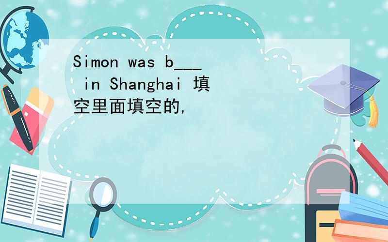 Simon was b___ in Shanghai 填空里面填空的,
