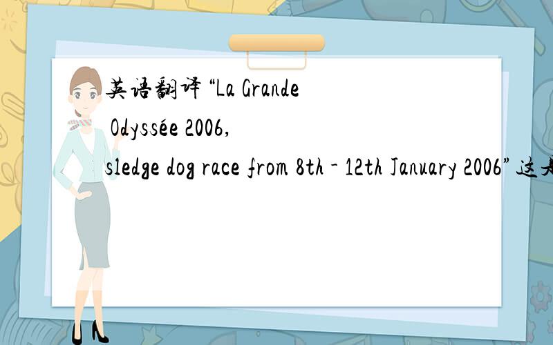 英语翻译“La Grande Odyssée 2006,sledge dog race from 8th - 12th January 2006”这是一个活动完整的名称,我现在想用中文表达,第一个短句是法文,不知道我翻译成“大冒险”合适吗?