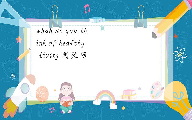 whah do you think of healthy living 同义句