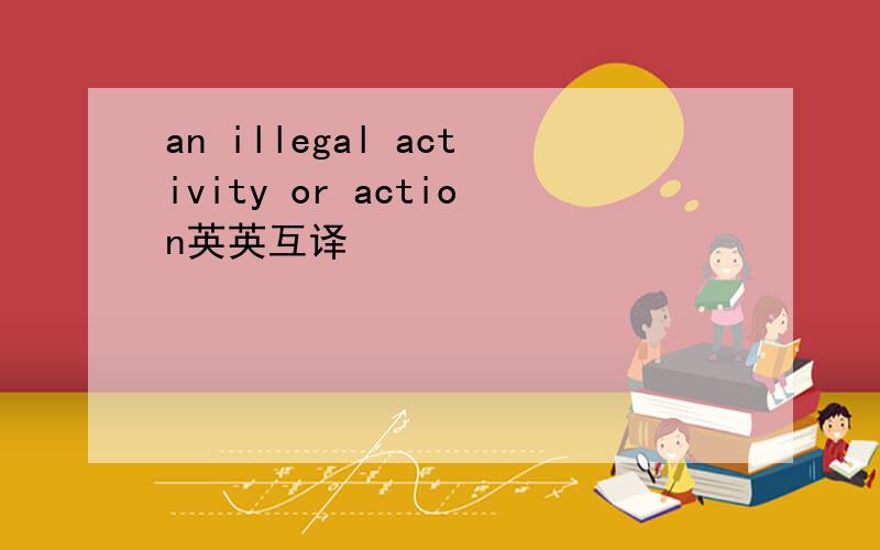 an illegal activity or action英英互译