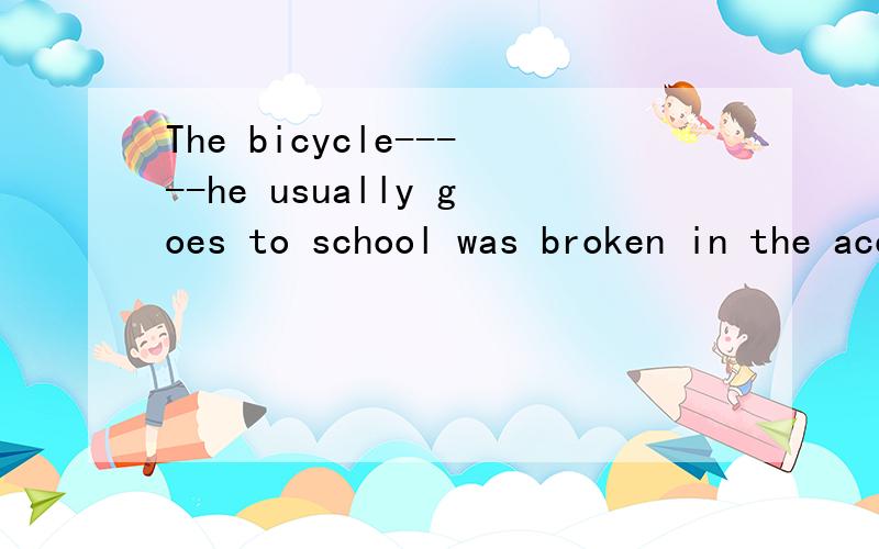 The bicycle-----he usually goes to school was broken in the accident.A.by which B.on which为什么不选A