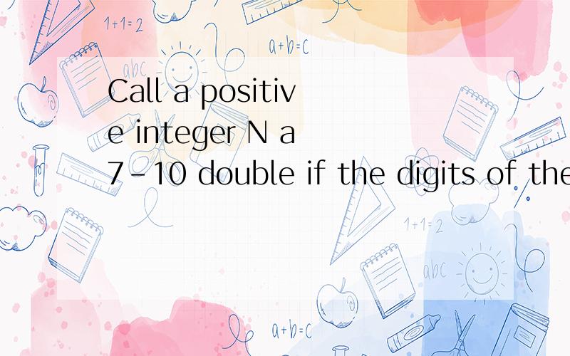 Call a positive integer N a 7-10 double if the digits of the base-7 representation of N form a base