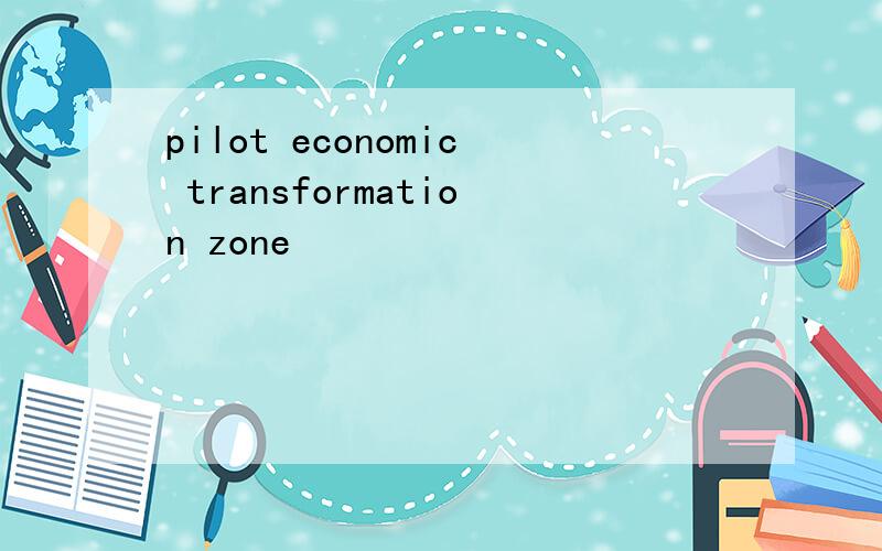 pilot economic transformation zone