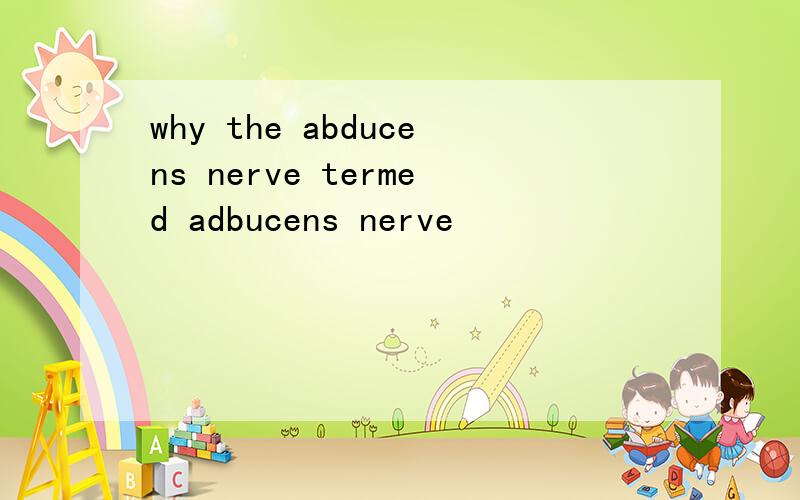 why the abducens nerve termed adbucens nerve
