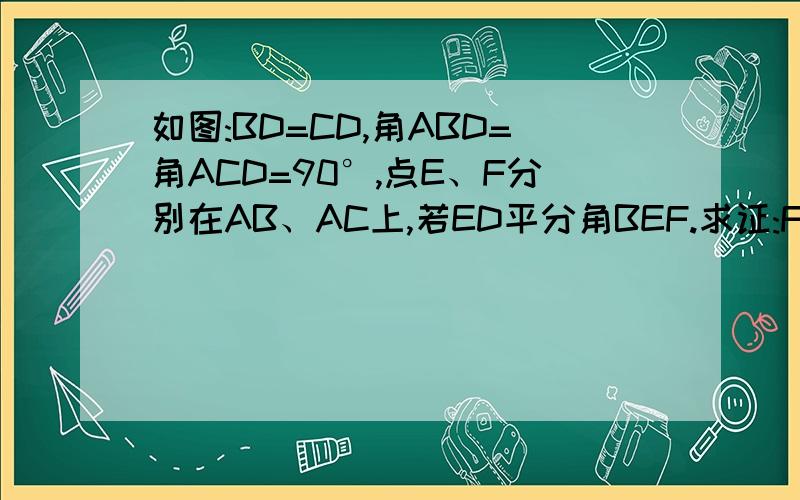 如图:BD=CD,角ABD=角ACD=90°,点E、F分别在AB、AC上,若ED平分角BEF.求证:FD平分BD=CD,角ABD=角ACD=90°,点E、F分别在AB、AC上,若ED平分角BEF。求证:FD平分角EFC求证：EF=BE+CF;若EF=4，AF=5，AE=6，求BE和CF的长