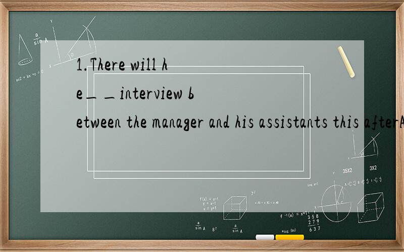 1.There will he__interview between the manager and his assistants this afterA..an B.a C.the D\