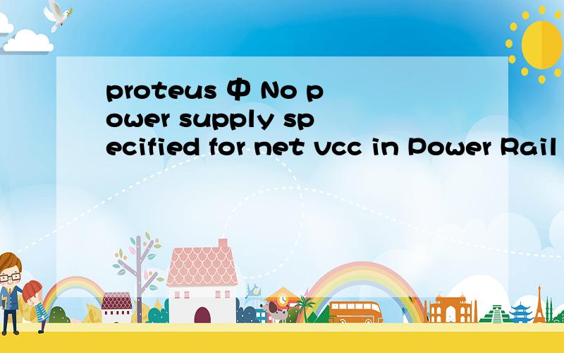 proteus 中 No power supply specified for net vcc in Power Rail Configurat的问题咋解决啊~