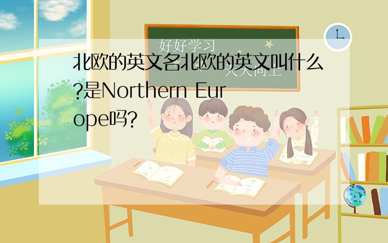 北欧的英文名北欧的英文叫什么?是Northern Europe吗?