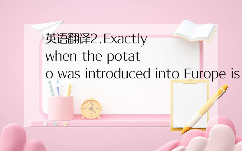 英语翻译2.Exactly when the potato was introduced into Europe is uncertain
