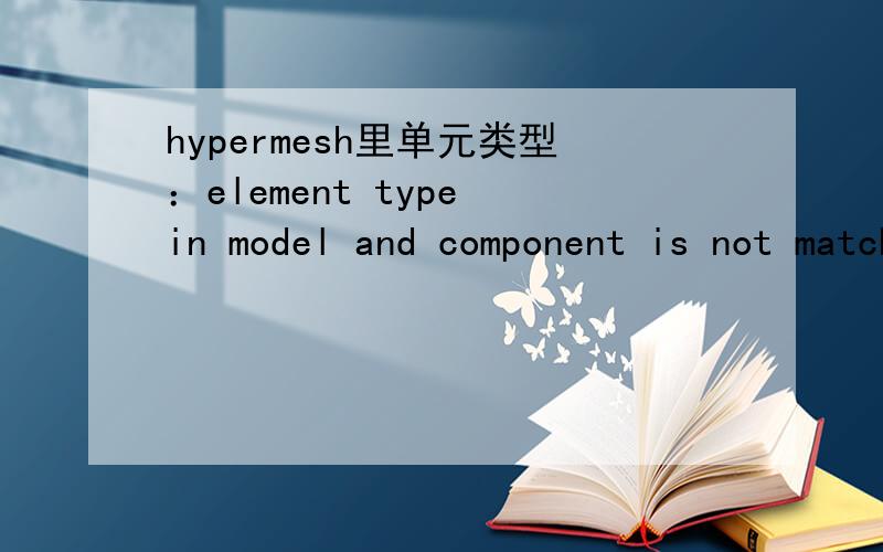 hypermesh里单元类型：element type in model and component is not matching,原因是什么呀?单元也是更新过的，