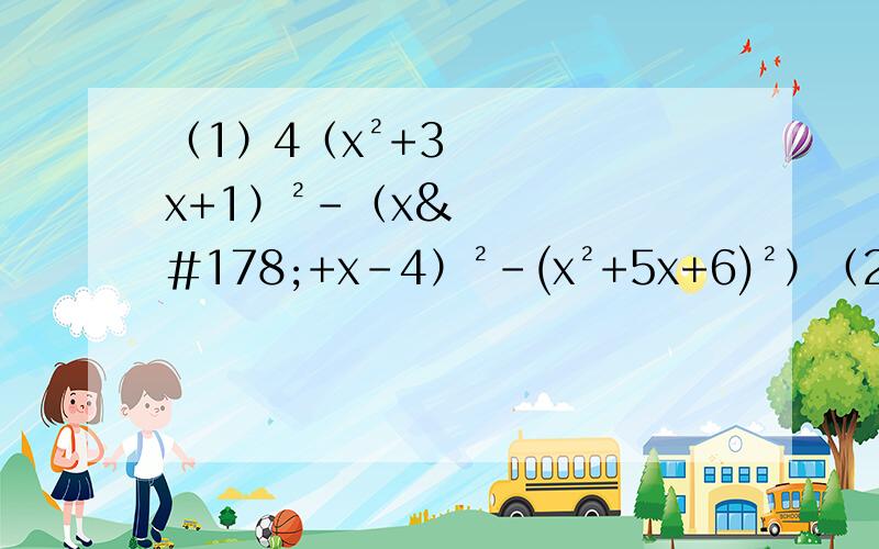 （1）4（x²+3x+1）²-（x²+x-4）²-(x²+5x+6)²）（2）a^5+a^4+1(3)ax^4-9x²+6x-1(4)(x²+3x+4)(x²+3x+5)-6(5)a²b²-a²-b²