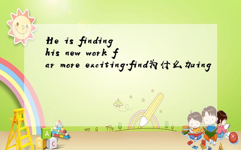 He is finding his new work far more exciting.find为什么加ing