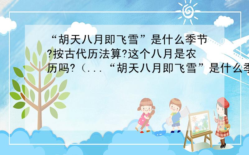 “胡天八月即飞雪”是什么季节?按古代历法算?这个八月是农历吗?（...“胡天八月即飞雪”是什么季节?按古代历法算?这个八月是农历吗?（古诗）