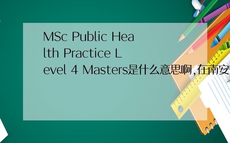 MSc Public Health Practice Level 4 Masters是什么意思啊,在南安普顿大学看见的