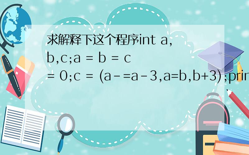 求解释下这个程序int a,b,c;a = b = c = 0;c = (a-=a-3,a=b,b+3);printf(