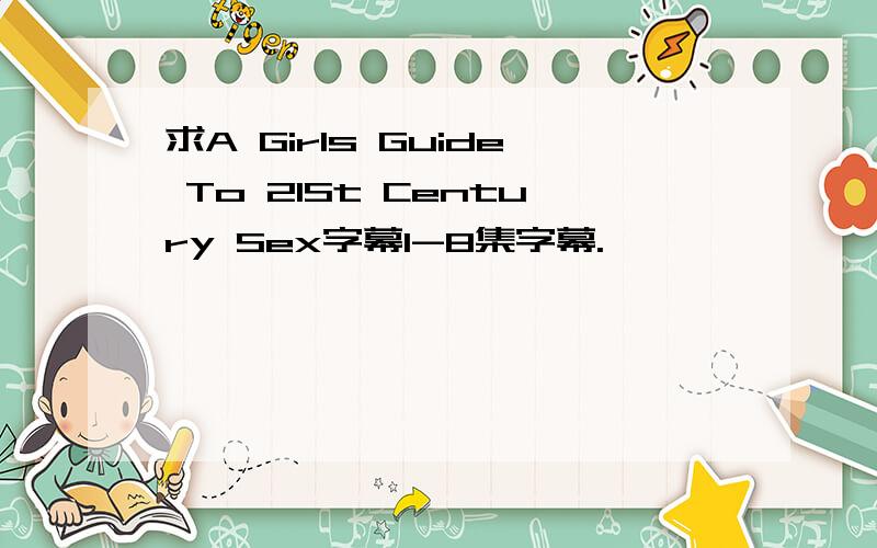 求A Girls Guide To 21St Century Sex字幕1-8集字幕.