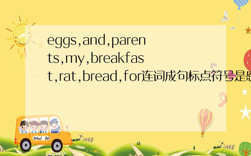 eggs,and,parents,my,breakfast,rat,bread,for连词成句标点符号是感叹号不是感叹号..........是句号