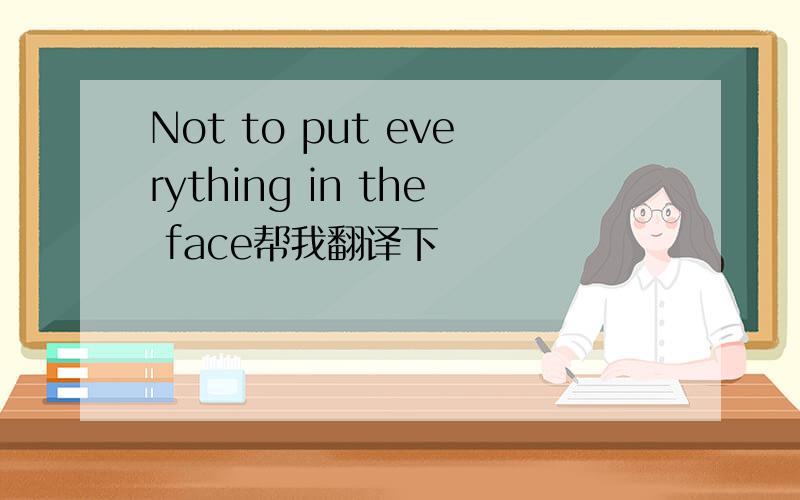 Not to put everything in the face帮我翻译下