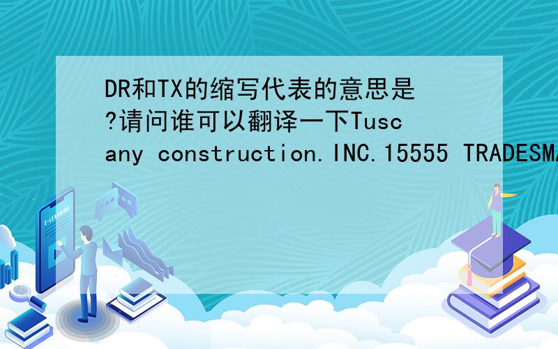 DR和TX的缩写代表的意思是?请问谁可以翻译一下Tuscany construction.INC.15555 TRADESMAN DR.#100 SAN ANTONIAN.TX 78249