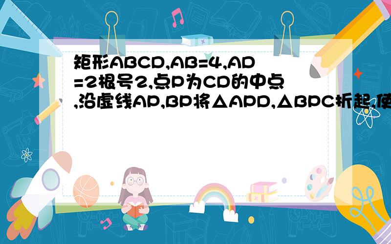 矩形ABCD,AB=4,AD=2根号2,点P为CD的中点,沿虚线AP,BP将△APD,△BPC折起,使PD,PC重合为PE（1）求直线EA与平面APB所成角的大小（2）在直线AB上是否存在异于A、B的点Q,使QE⊥AP?若有请指出Q的位置