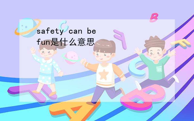 safety can be fun是什么意思