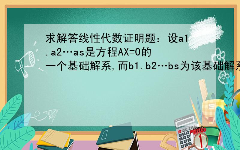 求解答线性代数证明题：设a1.a2…as是方程AX=0的一个基础解系,而b1.b2…bs为该基础解系经施密特正交化得到的向量组,证明b1.b2…也是一个基础解系