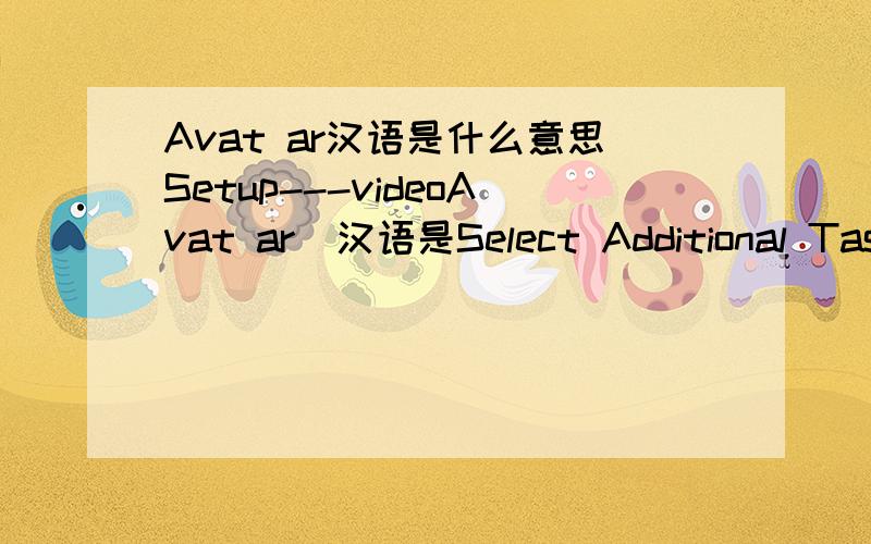 Avat ar汉语是什么意思Setup---videoAvat ar  汉语是Select Additional Tasks  汉语：是Which additional tasks should be performed汉语：是Select the additional tasks you would like setup to perfom while installing videciAvatar then click