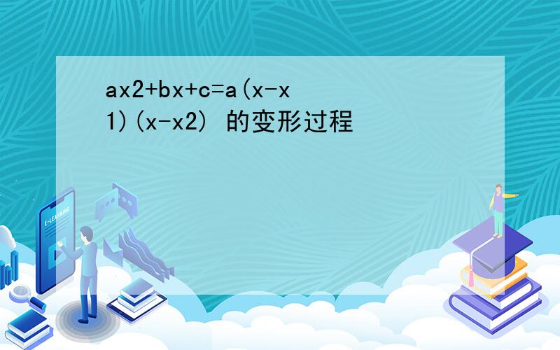 ax2+bx+c=a(x-x1)(x-x2) 的变形过程