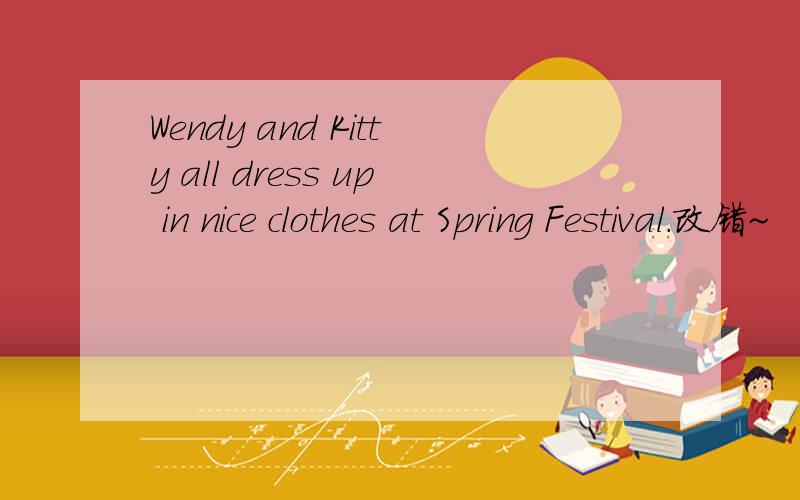 Wendy and Kitty all dress up in nice clothes at Spring Festival.改错~