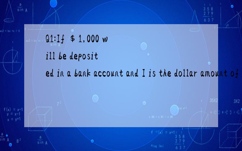 Q1:If $1,000 will be deposited in a bank account and I is the dollar amount of interest earned from the original deposit,represented as I = 1000 {(1 + r/100)n – 1},and the annual interest rate is r percent,is r > 8 percent?(1) The deposit earns a t