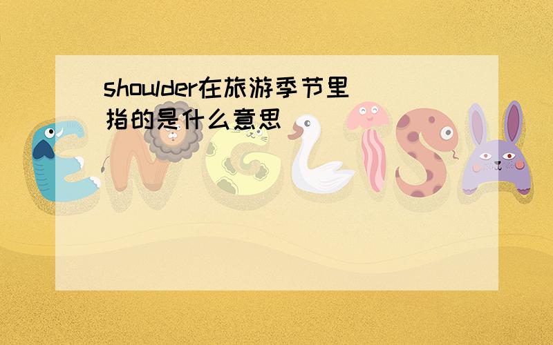 shoulder在旅游季节里指的是什么意思