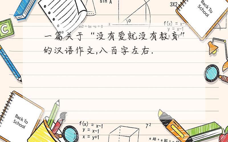 一篇关于“没有爱就没有教育”的汉语作文,八百字左右.