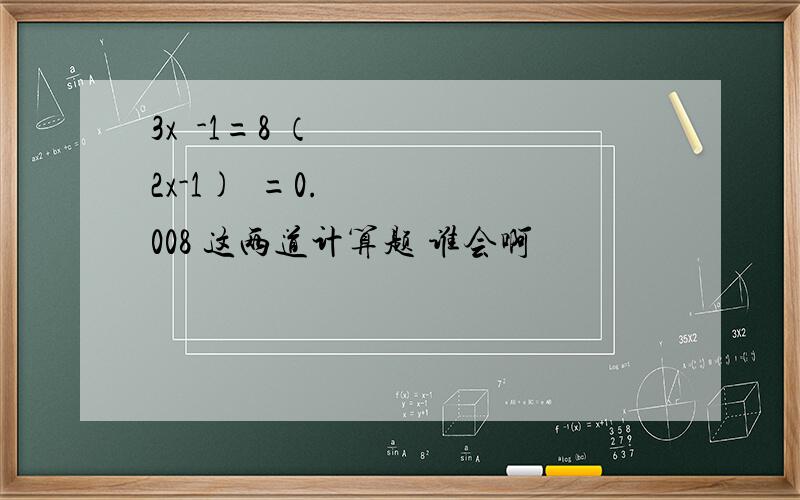 3x²-1=8 （2x-1)²=0.008 这两道计算题 谁会啊