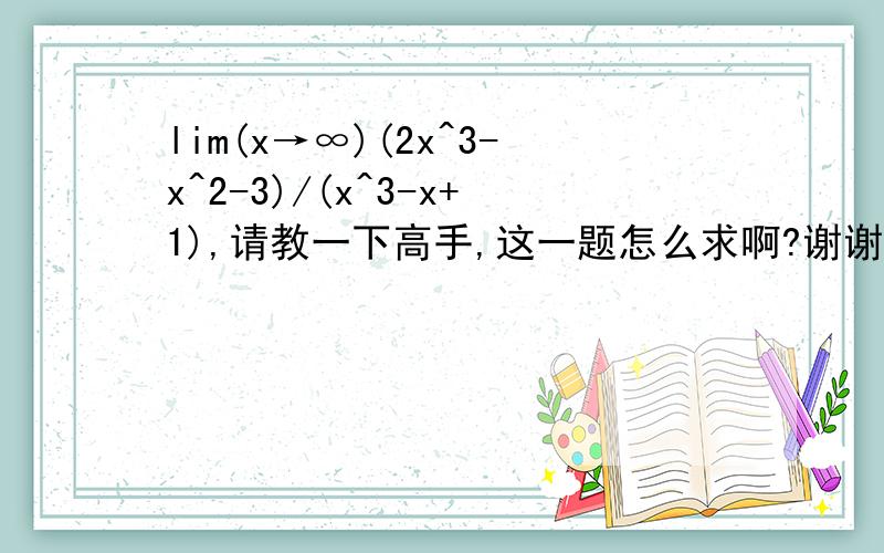 lim(x→∞)(2x^3-x^2-3)/(x^3-x+1),请教一下高手,这一题怎么求啊?谢谢