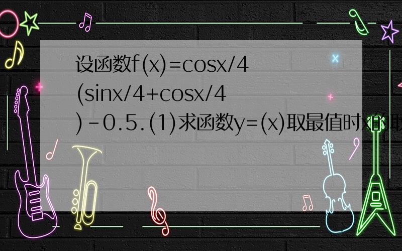 设函数f(x)=cosx/4(sinx/4+cosx/4)-0.5.(1)求函数y=(x)取最值时x的取值集合（2）在三角形ABC中,满足（2a-c)cosB=bcosC,求函数f(A)的取值范围