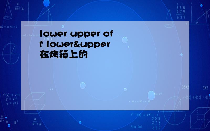 lower upper off lower&upper 在烤箱上的