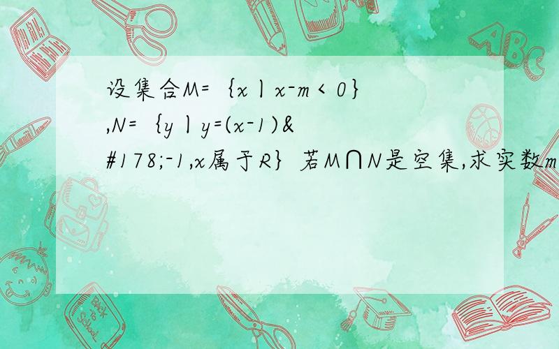 设集合M=｛x丨x-m＜0｝,N=｛y丨y=(x-1)²-1,x属于R｝若M∩N是空集,求实数m的取值范围.