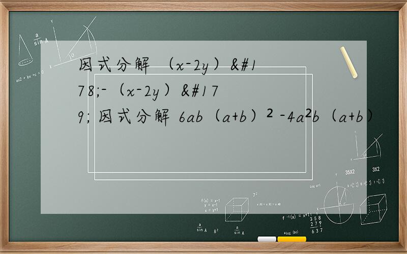 因式分解 （x-2y）²-（x-2y）³ 因式分解 6ab（a+b）² -4a²b（a+b）