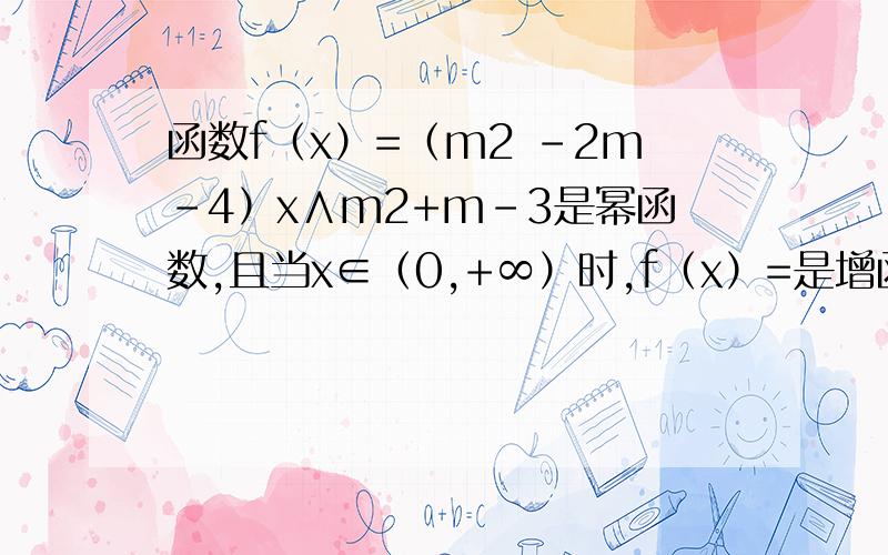 函数f（x）=（m2 -2m-4）x∧m2+m-3是幂函数,且当x∈（0,+∞）时,f（x）=是增函数,求f（x）=的解析式.