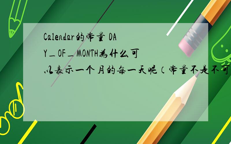 Calendar的常量 DAY_OF_MONTH为什么可以表示一个月的每一天呢（常量不是不可以变吗）