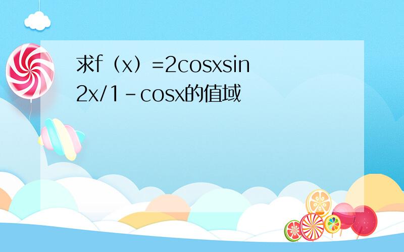 求f（x）=2cosxsin2x/1-cosx的值域