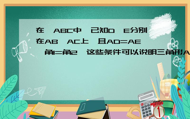 在△ABC中,已知D、E分别在AB、AC上,且AD=AE,角1=角2,这些条件可以说明三角形ABC是等腰三角形吗?如果把AD=AE改成BD=CE可以吗?