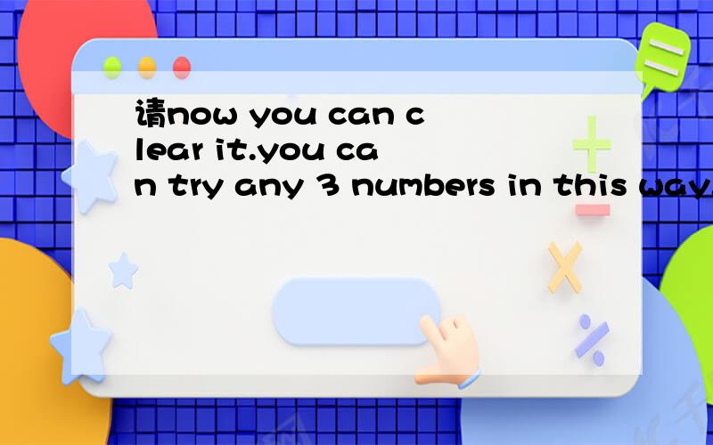 请now you can clear it.you can try any 3 numbers in this way.clear it and do it again and again中文