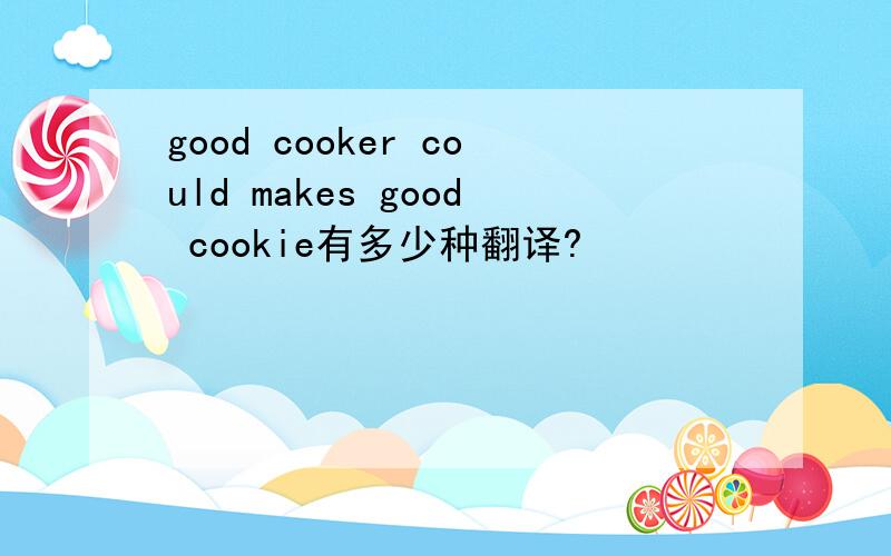 good cooker could makes good cookie有多少种翻译?