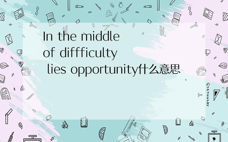 In the middle of diffficulty lies opportunity什么意思