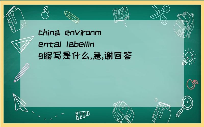 china environmental labelling缩写是什么,急,谢回答